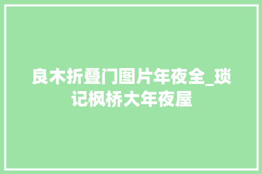 良木折叠门图片年夜全_琐记枫桥大年夜屋