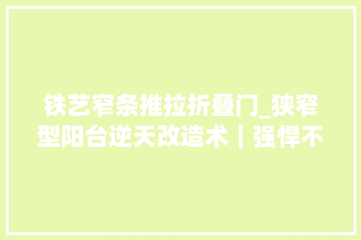 铁艺窄条推拉折叠门_狭窄型阳台逆天改造术｜强悍不止一点点