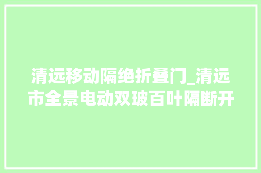 清远移动隔绝折叠门_清远市全景电动双玻百叶隔断开启您的智能空间新体验