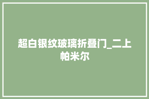 超白银纹玻璃折叠门_二上帕米尔