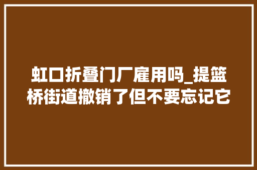 虹口折叠门厂雇用吗_提篮桥街道撤销了但不要忘记它的三副面孔