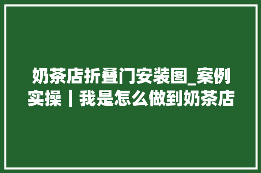 奶茶店折叠门安装图_案例实操｜我是怎么做到奶茶店开业第一天客人爆满
