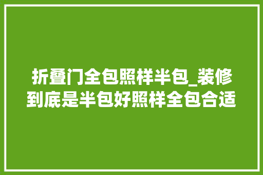 折叠门全包照样半包_装修到底是半包好照样全包合适