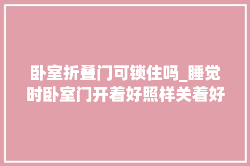 卧室折叠门可锁住吗_睡觉时卧室门开着好照样关着好不是迷信而是有科学根据