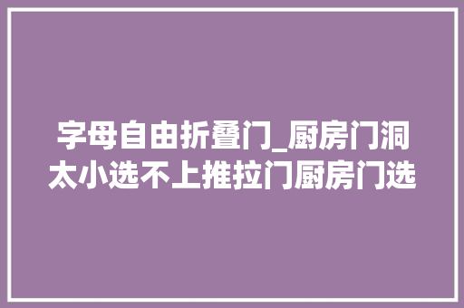 字母自由折叠门_厨房门洞太小选不上推拉门厨房门选哪个比较合适