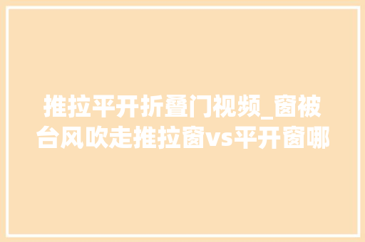 推拉平开折叠门视频_窗被台风吹走推拉窗vs平开窗哪种窗更靠得住