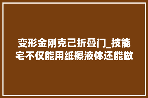 变形金刚克己折叠门_技能宅不仅能用纸擦液体还能做出跑车和变形金刚