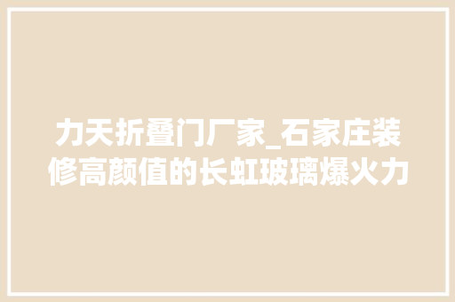力天折叠门厂家_石家庄装修高颜值的长虹玻璃爆火力天装饰分享