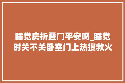 睡觉房折叠门平安吗_睡觉时关不关卧室门上热搜救火员晒这道门隔开的是逝世活