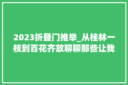 2023折叠门推举_从桂林一枝到百花齐放聊聊那些让我印象深刻的折叠屏手机