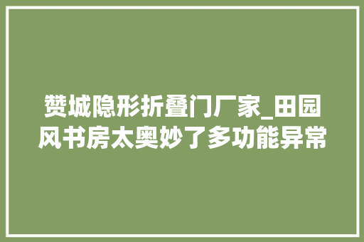 赞城隐形折叠门厂家_田园风书房太奥妙了多功能异常实用太原赞城126平硬装11万
