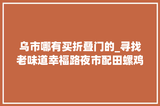乌市哪有买折叠门的_寻找老味道幸福路夜市配田螺鸡爪的眼镜砂锅找到啦