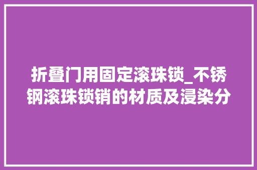 折叠门用固定滚珠锁_不锈钢滚珠锁销的材质及浸染分析