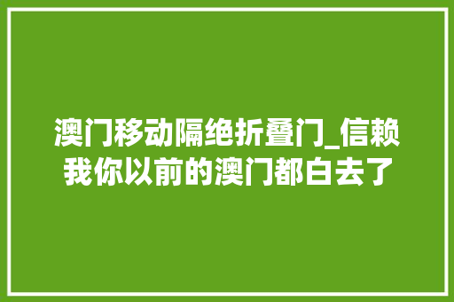 澳门移动隔绝折叠门_信赖我你以前的澳门都白去了