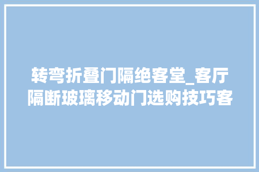 转弯折叠门隔绝客堂_客厅隔断玻璃移动门选购技巧客厅玻璃隔断装修效果图