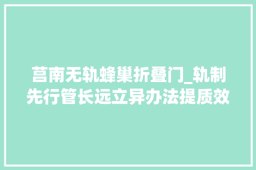 莒南无轨蜂巢折叠门_轨制先行管长远立异办法提质效