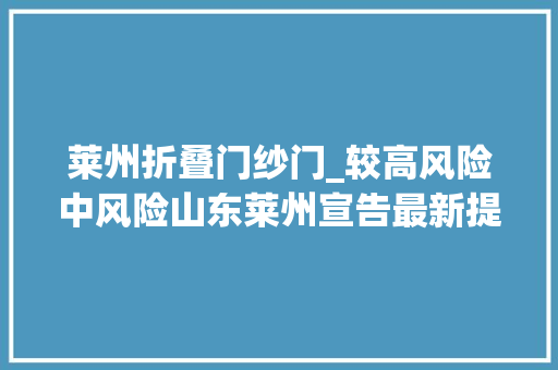 莱州折叠门纱门_较高风险中风险山东莱州宣告最新提醒