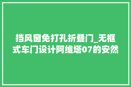 挡风窗免打孔折叠门_无框式车门设计阿维塔07的安然性是否打折扣