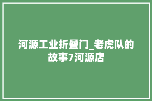 河源工业折叠门_老虎队的故事7河源店