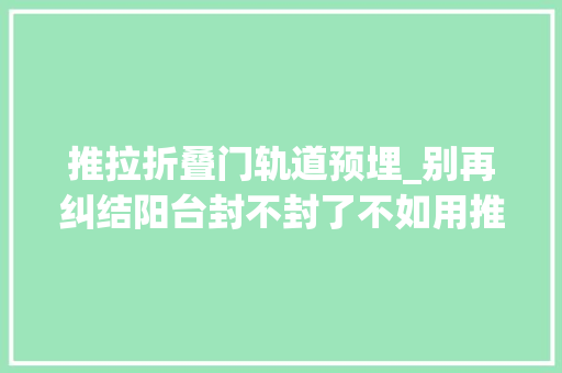 推拉折叠门轨道预埋_别再纠结阳台封不封了不如用推拉门封阳台不影响通风又很安然