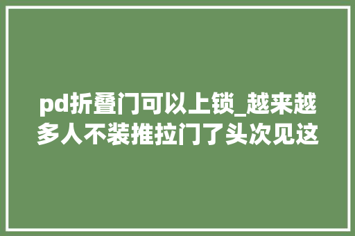 pd折叠门可以上锁_越来越多人不装推拉门了头次见这种设计美观又节省空间