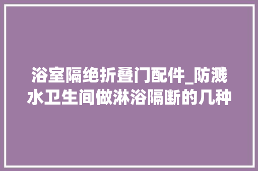 浴室隔绝折叠门配件_防溅水卫生间做淋浴隔断的几种办法