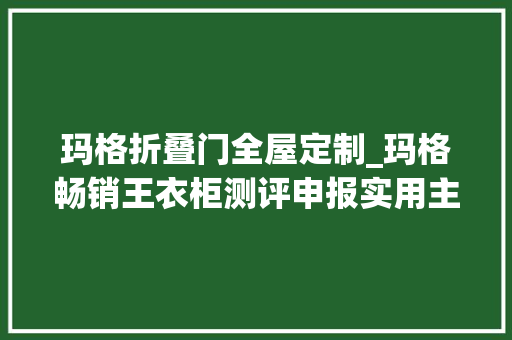 玛格折叠门全屋定制_玛格畅销王衣柜测评申报实用主义可感而知