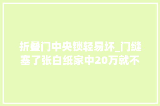 折叠门中央锁轻易坏_门缝塞了张白纸家中20万就不见了你家的锁安然吗