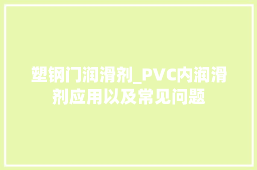 塑钢门润滑剂_PVC内润滑剂应用以及常见问题