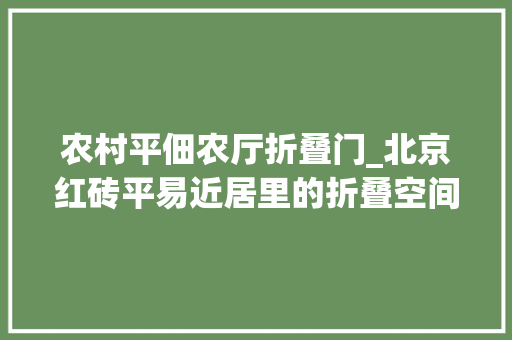 农村平佃农厅折叠门_北京红砖平易近居里的折叠空间20平米小宅改造