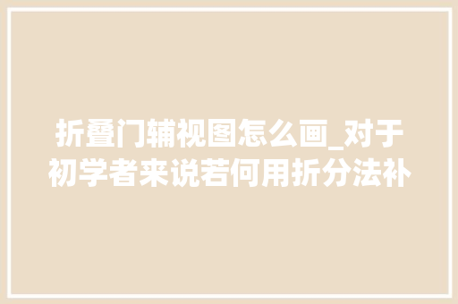 折叠门辅视图怎么画_对于初学者来说若何用折分法补画立体的三面投影图三视图