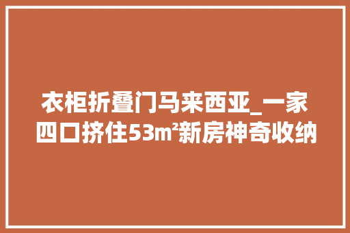 衣柜折叠门马来西亚_一家四口挤住53㎡新房神奇收纳其实佩服圈粉无数