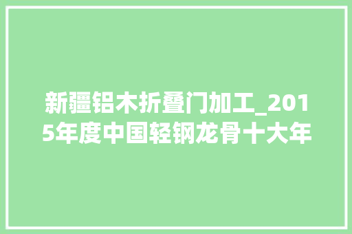 新疆铝木折叠门加工_2015年度中国轻钢龙骨十大年夜品牌总评榜光彩揭晓