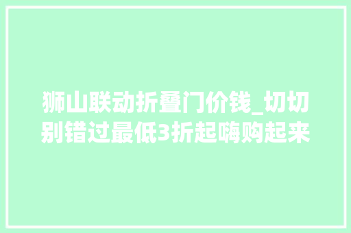 狮山联动折叠门价钱_切切别错过最低3折起嗨购起来