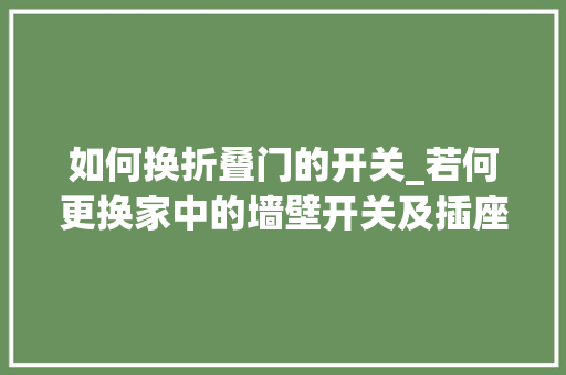 如何换折叠门的开关_若何更换家中的墙壁开关及插座居家过日子必备