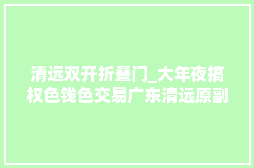清远双开折叠门_大年夜搞权色钱色交易广东清远原副市长贝冰被双开
