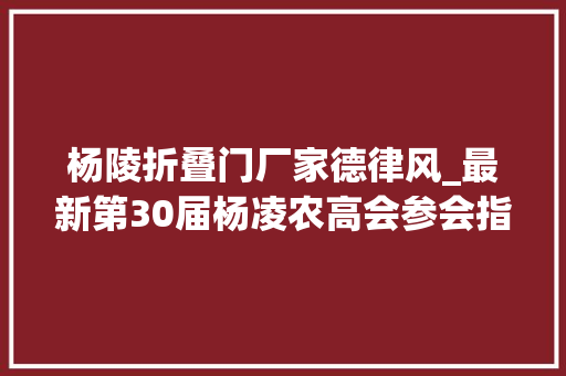 杨陵折叠门厂家德律风_最新第30届杨凌农高会参会指南