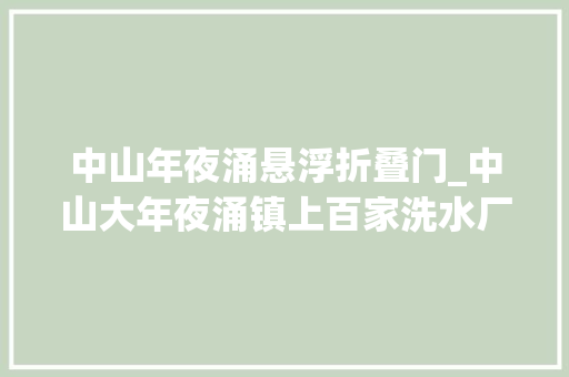 中山年夜涌悬浮折叠门_中山大年夜涌镇上百家洗水厂因环保问题停工牛仔服装家当全链条受困