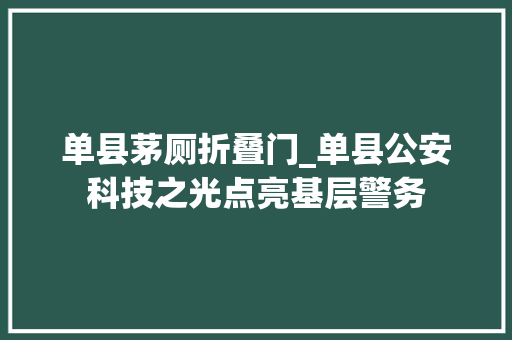 单县茅厕折叠门_单县公安科技之光点亮基层警务