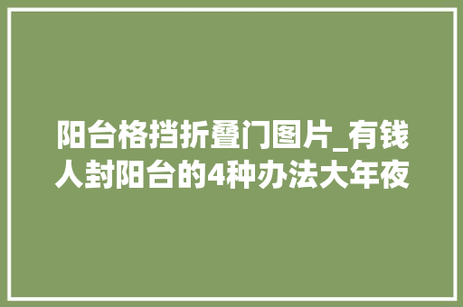 阳台格挡折叠门图片_有钱人封阳台的4种办法大年夜气实用谁还说开放阳台不屈安