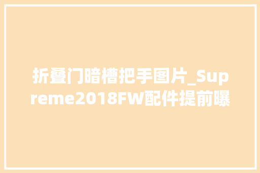 折叠门暗槽把手图片_Supreme2018FW配件提前曝光这款Party啤酒桌绝对是夏日聚会最佳