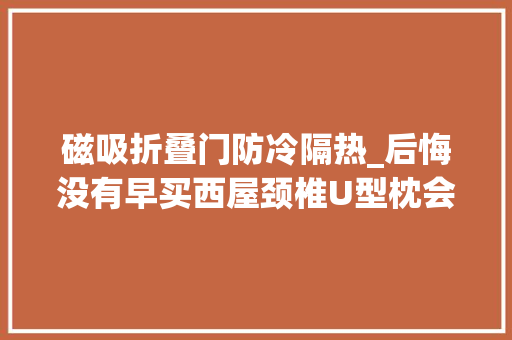 磁吸折叠门防冷隔热_后悔没有早买西屋颈椎U型枕会按摩的不雅光枕