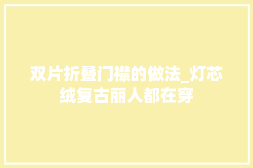 双片折叠门襟的做法_灯芯绒复古丽人都在穿