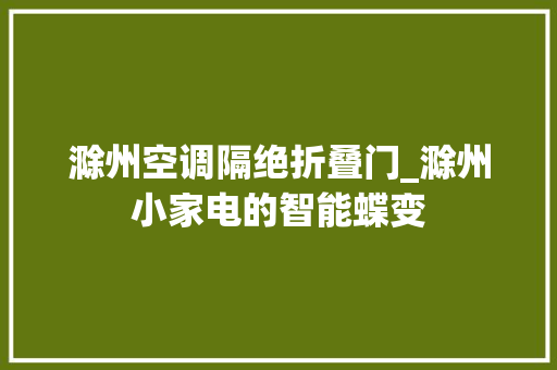 滁州空调隔绝折叠门_滁州小家电的智能蝶变