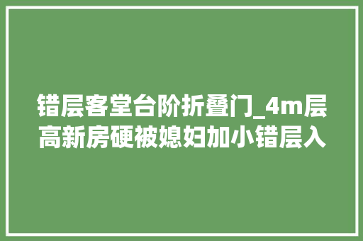 错层客堂台阶折叠门_4m层高新房硬被媳妇加小错层入住才知实用太聪明了