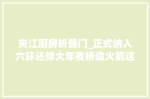 夹江厨房折叠门_正式纳入六环还修大年夜桥造火箭这个家当新城集群正在崛起