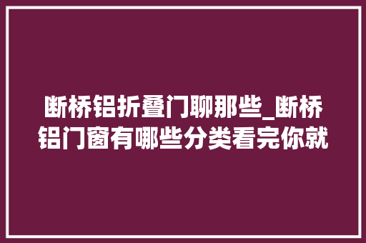 断桥铝折叠门聊那些_断桥铝门窗有哪些分类看完你就知道了最新更新