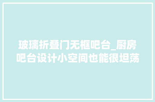 玻璃折叠门无框吧台_厨房吧台设计小空间也能很坦荡