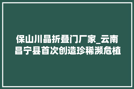 保山川晶折叠门厂家_云南昌宁县首次创造珍稀濒危植物水晶兰跨越1000株