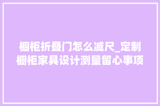 橱柜折叠门怎么减尺_定制橱柜家具设计测量留心事项之减尺办法方法讲解包含视频